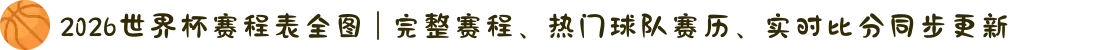 2026世界杯赛程表全图 | 完整赛程、热门球队赛历、实时比分同步更新